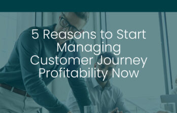 5 Reasons to Start Managing Customer Journey Profitability Now